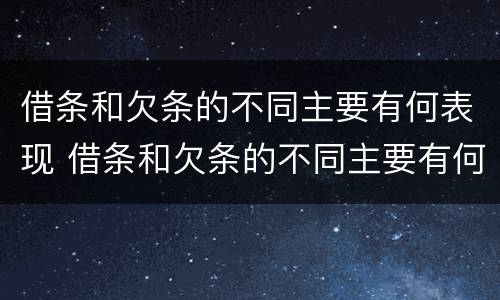 借条和欠条的不同主要有何表现 借条和欠条的不同主要有何表现和特点
