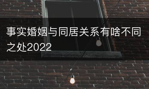 事实婚姻与同居关系有啥不同之处2022