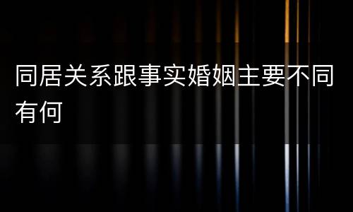 同居关系跟事实婚姻主要不同有何