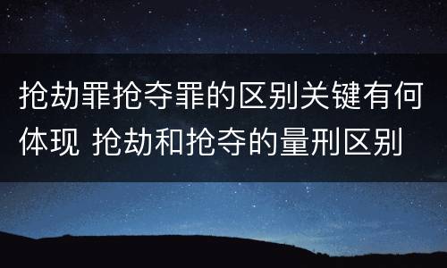抢劫罪抢夺罪的区别关键有何体现 抢劫和抢夺的量刑区别