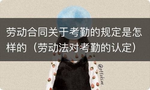 劳动合同关于考勤的规定是怎样的（劳动法对考勤的认定）