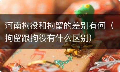 河南拘役和拘留的差别有何（拘留跟拘役有什么区别）