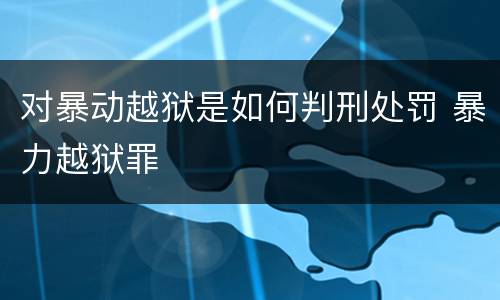 对暴动越狱是如何判刑处罚 暴力越狱罪