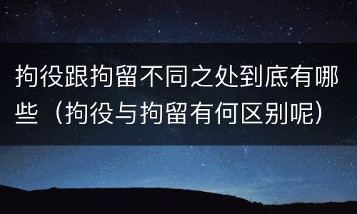 拘役跟拘留不同之处到底有哪些（拘役与拘留有何区别呢）