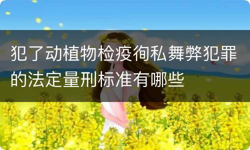 犯了动植物检疫徇私舞弊犯罪的法定量刑标准有哪些