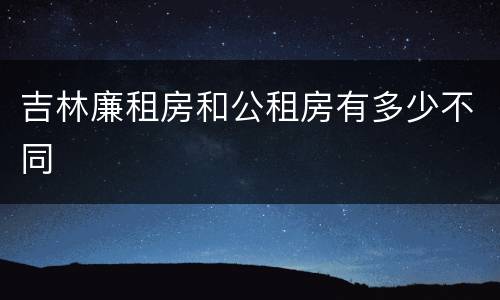 吉林廉租房和公租房有多少不同