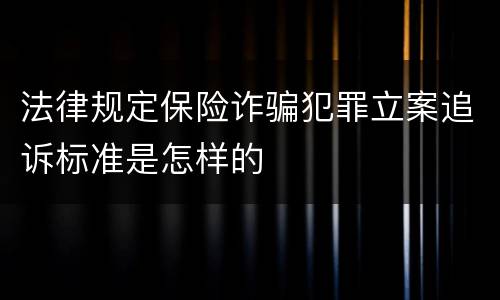 法律规定保险诈骗犯罪立案追诉标准是怎样的