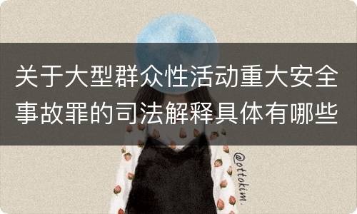 关于大型群众性活动重大安全事故罪的司法解释具体有哪些规定