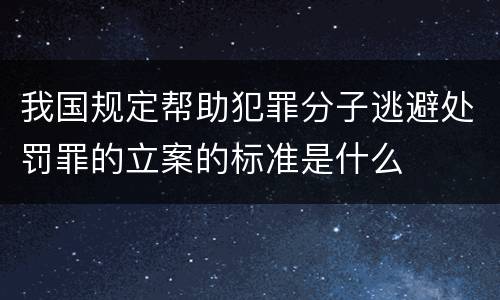 我国规定帮助犯罪分子逃避处罚罪的立案的标准是什么