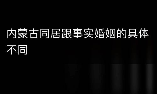 内蒙古同居跟事实婚姻的具体不同