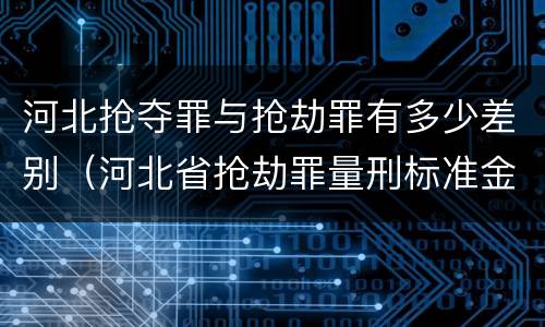 河北抢夺罪与抢劫罪有多少差别（河北省抢劫罪量刑标准金额）