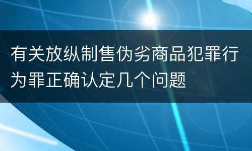 有关放纵制售伪劣商品犯罪行为罪正确认定几个问题