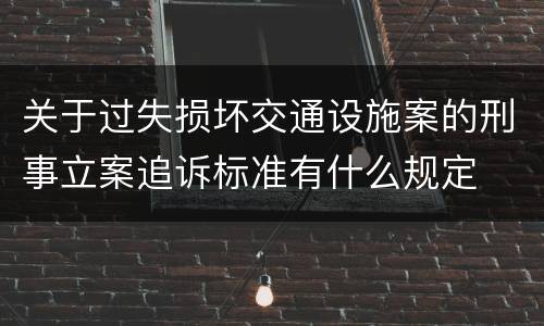 关于过失损坏交通设施案的刑事立案追诉标准有什么规定