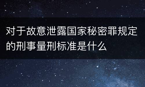 对于故意泄露国家秘密罪规定的刑事量刑标准是什么