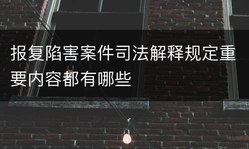 报复陷害案件司法解释规定重要内容都有哪些