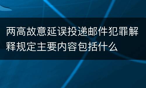 两高故意延误投递邮件犯罪解释规定主要内容包括什么