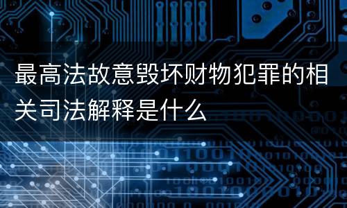 最高法故意毁坏财物犯罪的相关司法解释是什么