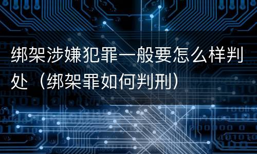 绑架涉嫌犯罪一般要怎么样判处（绑架罪如何判刑）