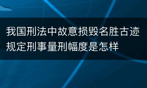 我国刑法中故意损毁名胜古迹规定刑事量刑幅度是怎样