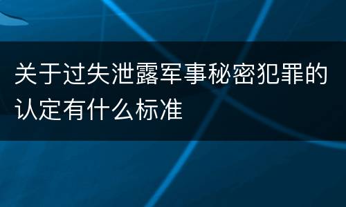 关于过失泄露军事秘密犯罪的认定有什么标准