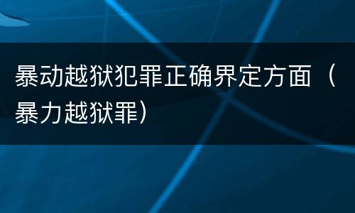 暴动越狱犯罪正确界定方面（暴力越狱罪）