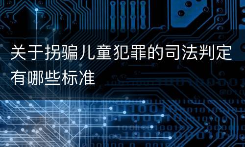关于拐骗儿童犯罪的司法判定有哪些标准