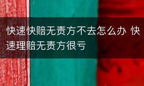快速快赔无责方不去怎么办 快速理赔无责方很亏