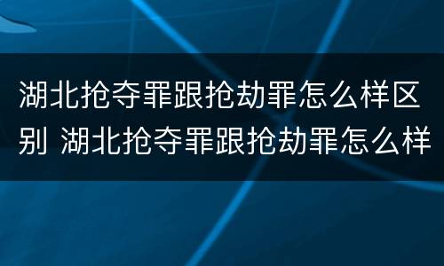 湖北抢夺罪跟抢劫罪怎么样区别 湖北抢夺罪跟抢劫罪怎么样区别大吗