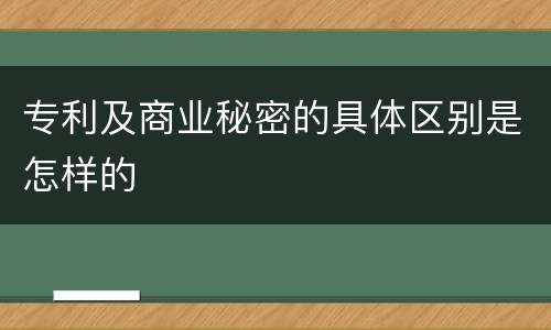 专利及商业秘密的具体区别是怎样的