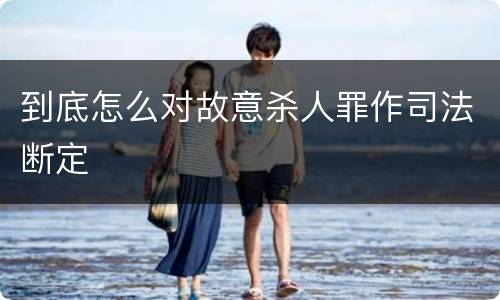 到底怎么对故意杀人罪作司法断定