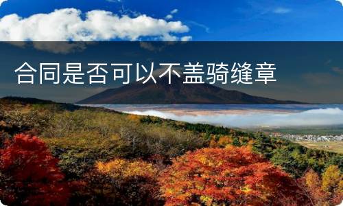合同是否可以不盖骑缝章