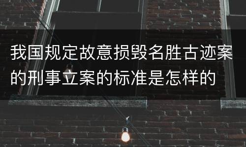我国规定故意损毁名胜古迹案的刑事立案的标准是怎样的