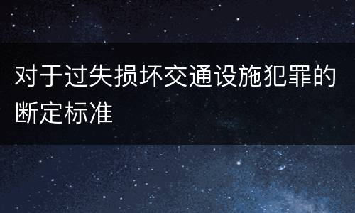 对于过失损坏交通设施犯罪的断定标准