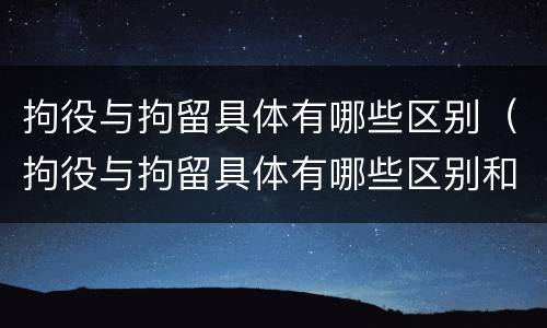 拘役与拘留具体有哪些区别（拘役与拘留具体有哪些区别和联系）