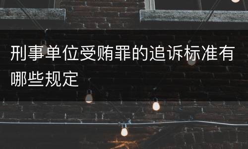 刑事单位受贿罪的追诉标准有哪些规定
