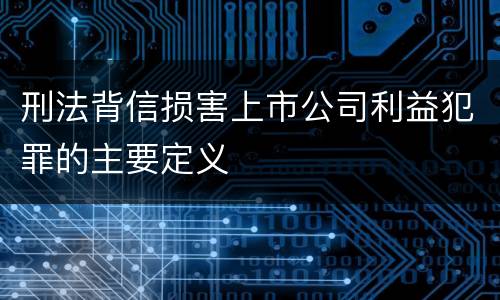 刑法背信损害上市公司利益犯罪的主要定义