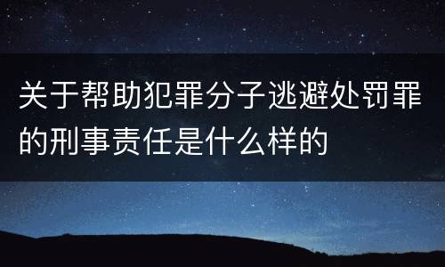 关于帮助犯罪分子逃避处罚罪的刑事责任是什么样的