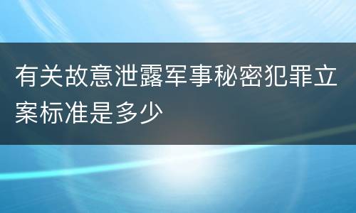 有关故意泄露军事秘密犯罪立案标准是多少