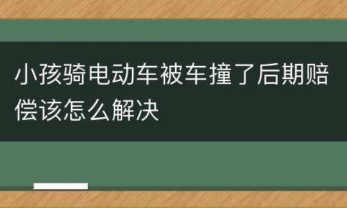 小孩骑电动车被车撞了后期赔偿该怎么解决