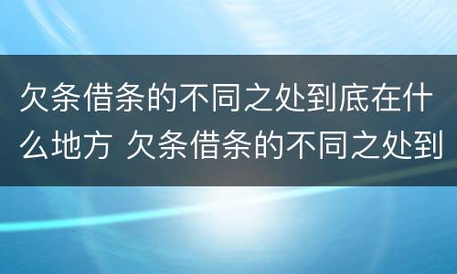 欠条借条的不同之处到底在什么地方 欠条借条的不同之处到底在什么地方起诉