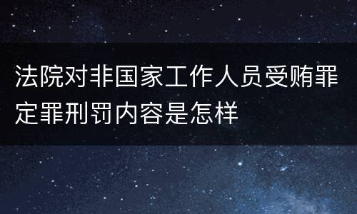 法院对非国家工作人员受贿罪定罪刑罚内容是怎样