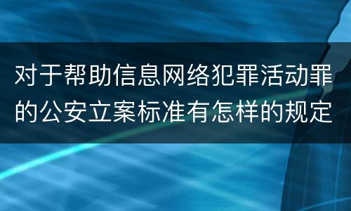 对于帮助信息网络犯罪活动罪的公安立案标准有怎样的规定