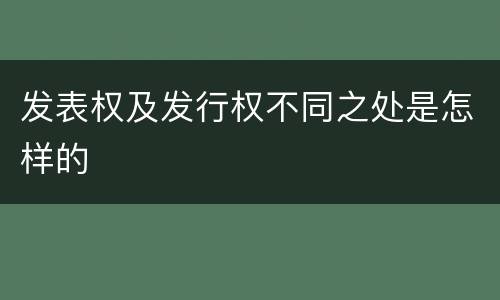 发表权及发行权不同之处是怎样的