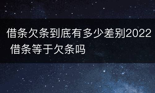 借条欠条到底有多少差别2022 借条等于欠条吗