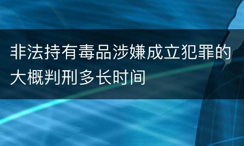 非法持有毒品涉嫌成立犯罪的大概判刑多长时间