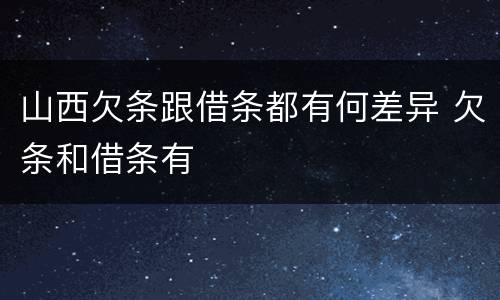 山西欠条跟借条都有何差异 欠条和借条有