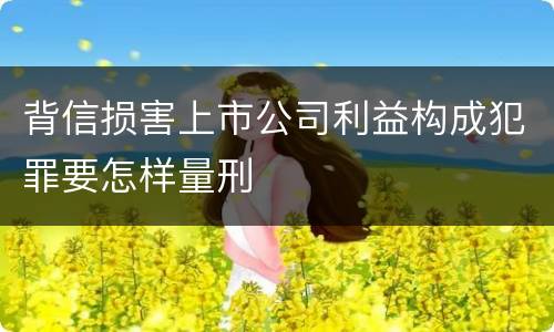 背信损害上市公司利益构成犯罪要怎样量刑