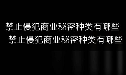 禁止侵犯商业秘密种类有哪些 禁止侵犯商业秘密种类有哪些图片
