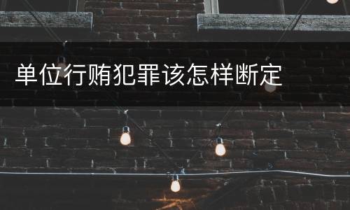 单位行贿犯罪该怎样断定