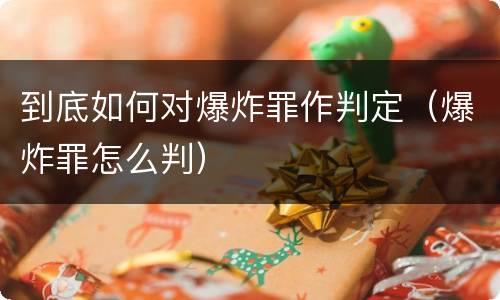 到底如何对爆炸罪作判定（爆炸罪怎么判）